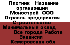 Плотник › Название организации ­ Монострой, ООО › Отрасль предприятия ­ Строительство › Минимальный оклад ­ 20 000 - Все города Работа » Вакансии   . Кемеровская обл.,Прокопьевск г.